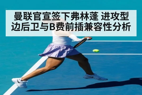 曼联官宣签下弗林蓬 进攻型边后卫与B费前插兼容性分析