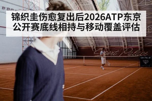 锦织圭伤愈复出后2026ATP东京公开赛底线相持与移动覆盖评估