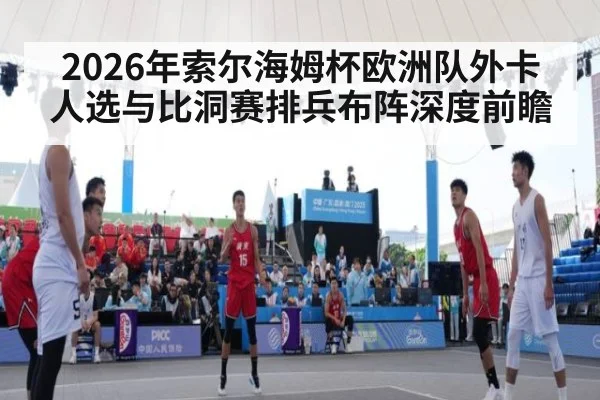 2026年索尔海姆杯欧洲队外卡人选与比洞赛排兵布阵深度前瞻