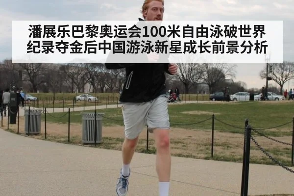 潘展乐巴黎奥运会100米自由泳破世界纪录夺金后中国游泳新星成长前景分析